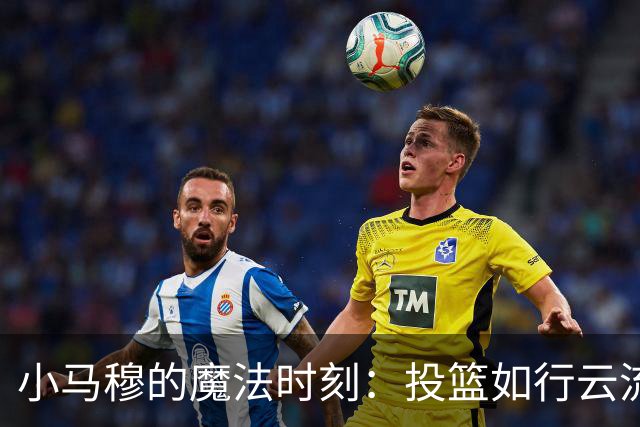 小马穆的魔法时刻：投篮如行云流水，分数飞入篮网！