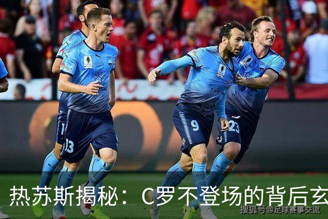 热苏斯揭秘：C罗不登场的背后玄机