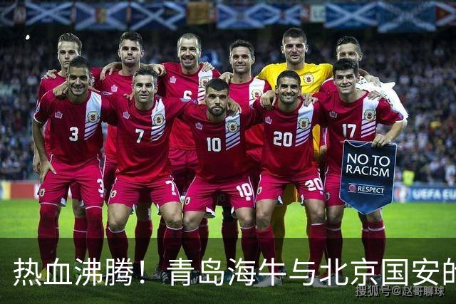 热血沸腾！青岛海牛与北京国安的足球大战即将打响